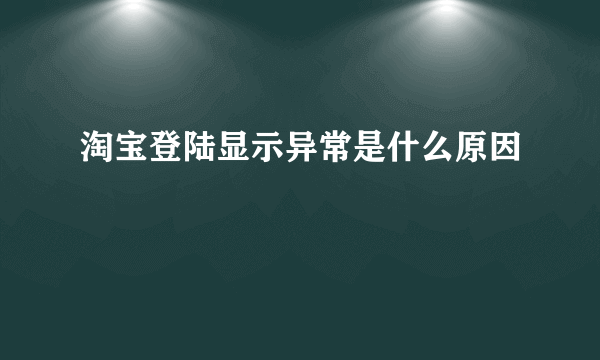 淘宝登陆显示异常是什么原因