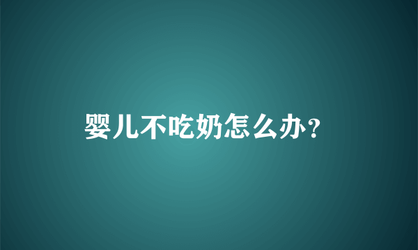 婴儿不吃奶怎么办？