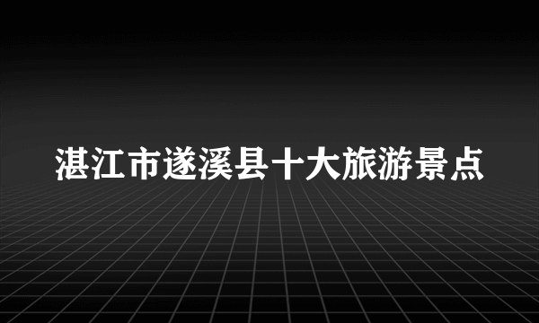 湛江市遂溪县十大旅游景点