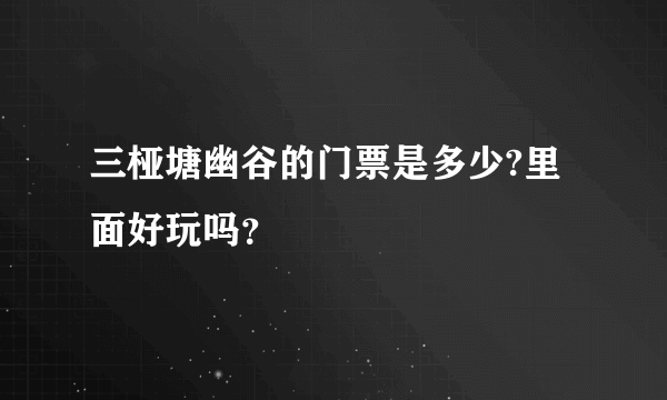 三桠塘幽谷的门票是多少?里面好玩吗？