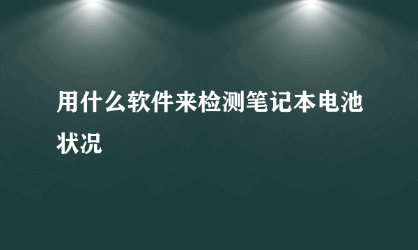 用什么软件来检测笔记本电池状况