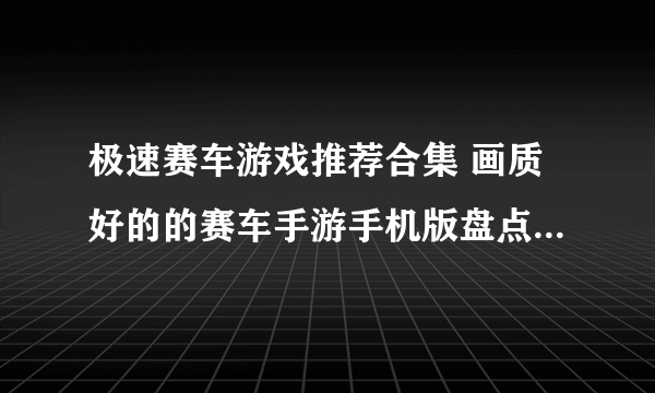 极速赛车游戏推荐合集 画质好的的赛车手游手机版盘点2023