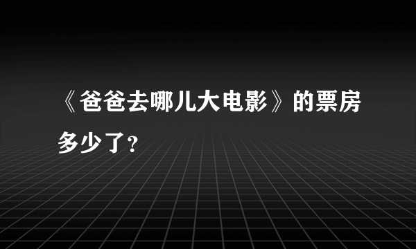 《爸爸去哪儿大电影》的票房多少了？