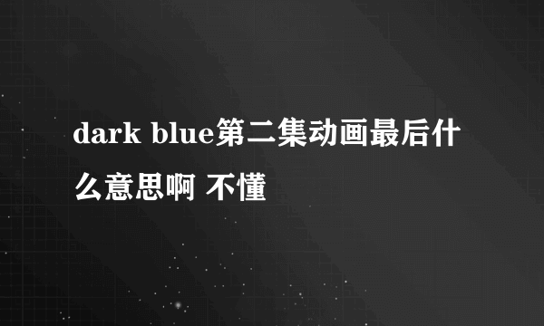 dark blue第二集动画最后什么意思啊 不懂