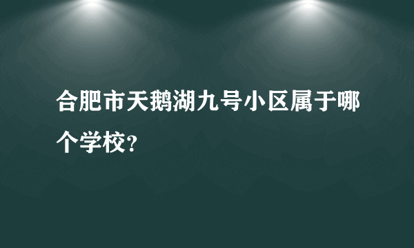 合肥市天鹅湖九号小区属于哪个学校？