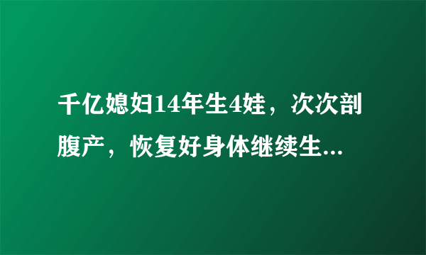 千亿媳妇14年生4娃，次次剖腹产，恢复好身体继续生，徐子淇近况如何？