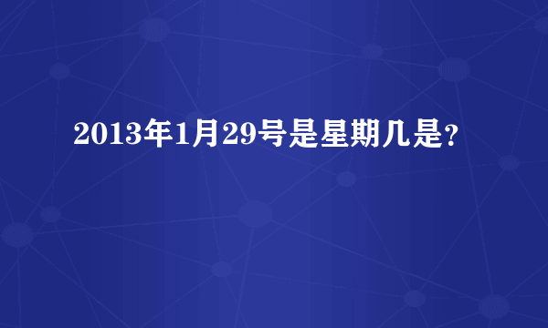 2013年1月29号是星期几是？