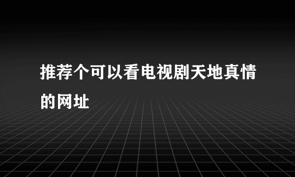 推荐个可以看电视剧天地真情的网址