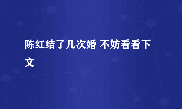 陈红结了几次婚 不妨看看下文