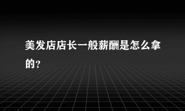 美发店店长一般薪酬是怎么拿的？