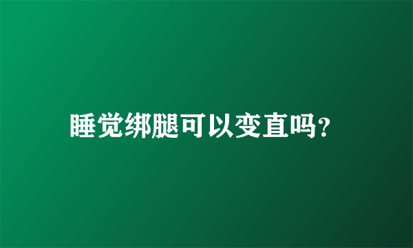 睡觉绑腿可以变直吗？