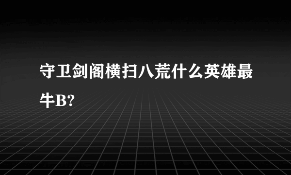 守卫剑阁横扫八荒什么英雄最牛B?