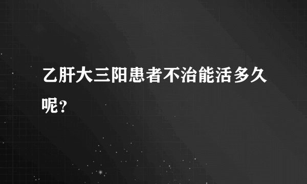 乙肝大三阳患者不治能活多久呢？