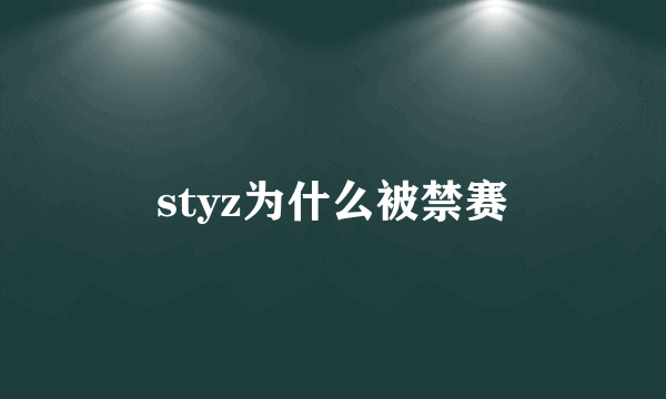 styz为什么被禁赛