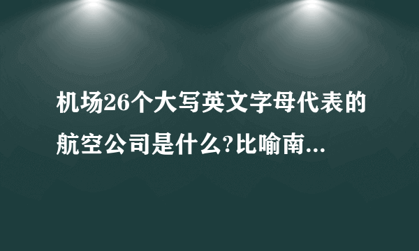 机场26个大写英文字母代表的航空公司是什么?比喻南方航空j？