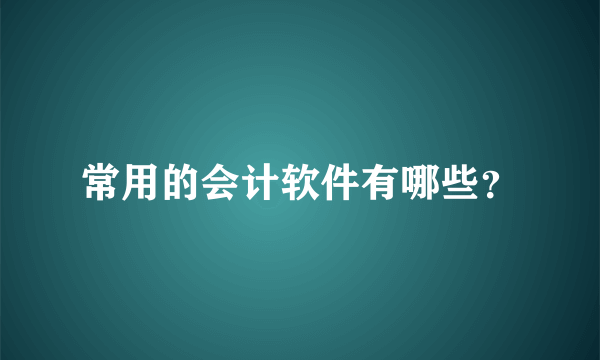 常用的会计软件有哪些？