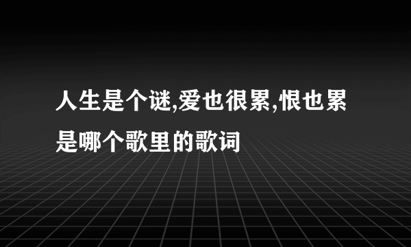 人生是个谜,爱也很累,恨也累是哪个歌里的歌词