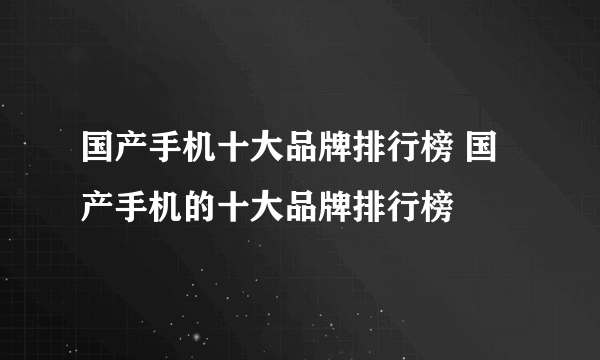 国产手机十大品牌排行榜 国产手机的十大品牌排行榜