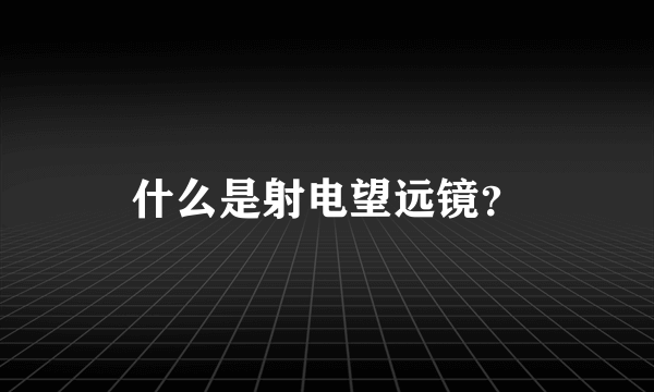 什么是射电望远镜？