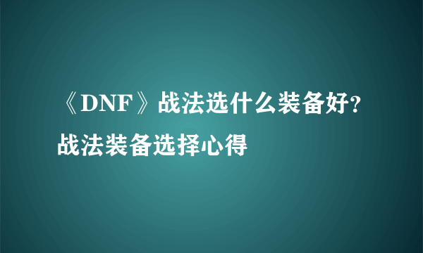 《DNF》战法选什么装备好？战法装备选择心得