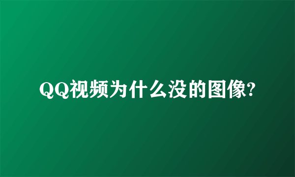 QQ视频为什么没的图像?