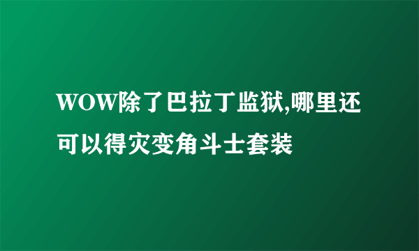 WOW除了巴拉丁监狱,哪里还可以得灾变角斗士套装