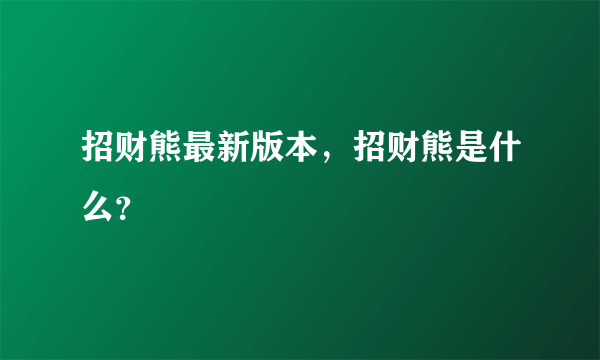 招财熊最新版本，招财熊是什么？