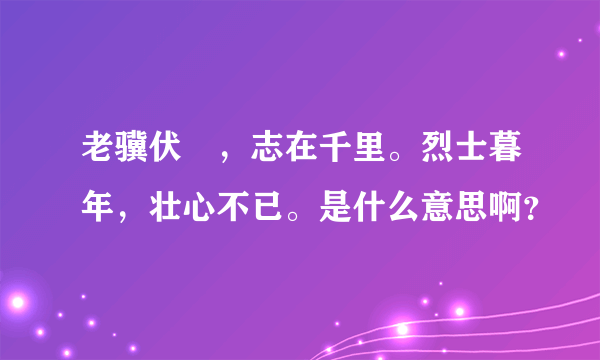 老骥伏栃，志在千里。烈士暮年，壮心不已。是什么意思啊？