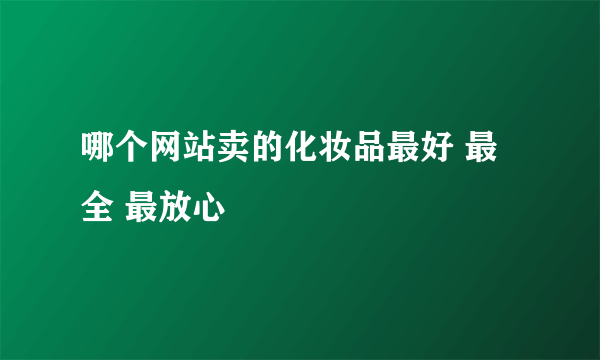 哪个网站卖的化妆品最好 最全 最放心