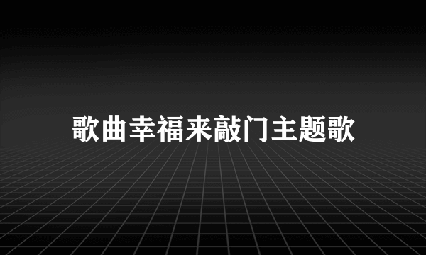 歌曲幸福来敲门主题歌