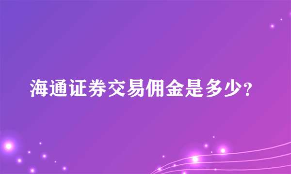 海通证券交易佣金是多少？