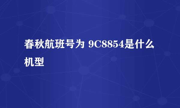 春秋航班号为 9C8854是什么机型