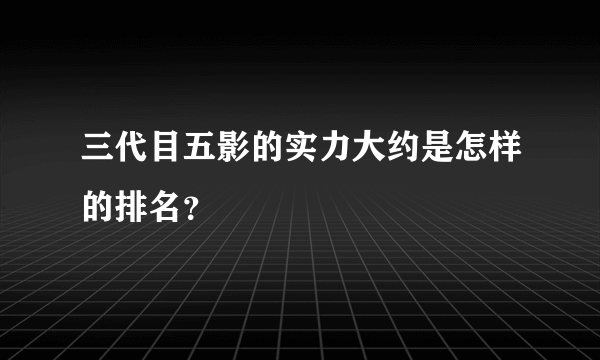 三代目五影的实力大约是怎样的排名？