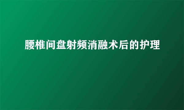 腰椎间盘射频消融术后的护理