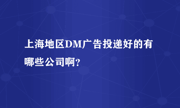 上海地区DM广告投递好的有哪些公司啊？