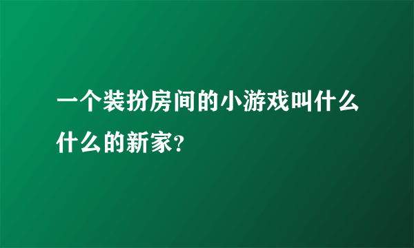 一个装扮房间的小游戏叫什么什么的新家？