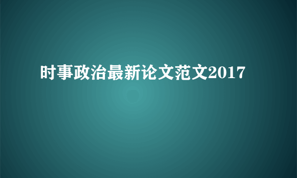 时事政治最新论文范文2017