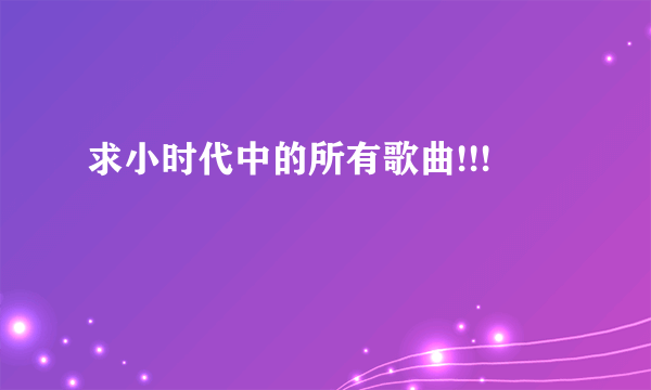 求小时代中的所有歌曲!!!