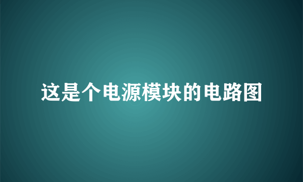 这是个电源模块的电路图