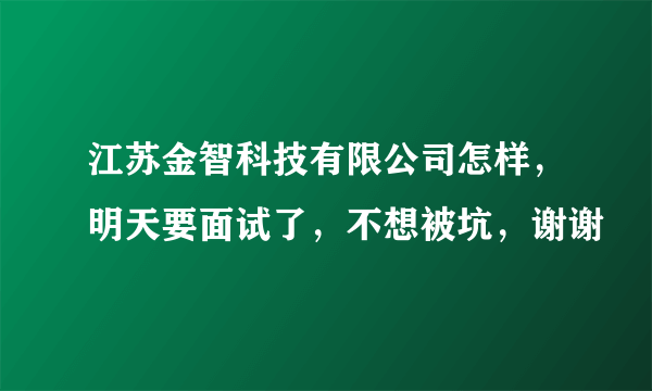 江苏金智科技有限公司怎样，明天要面试了，不想被坑，谢谢