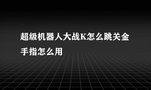 超级机器人大战K怎么跳关金手指怎么用