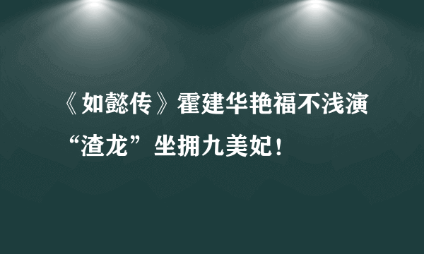 《如懿传》霍建华艳福不浅演“渣龙”坐拥九美妃！