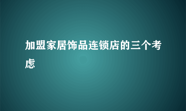 加盟家居饰品连锁店的三个考虑