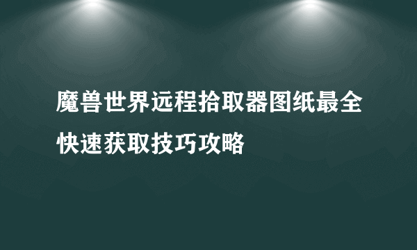 魔兽世界远程拾取器图纸最全快速获取技巧攻略