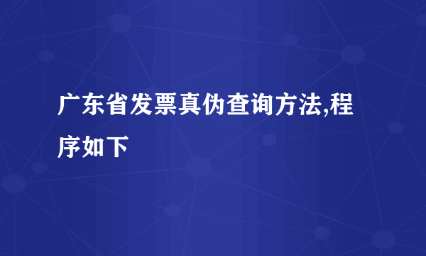 广东省发票真伪查询方法,程序如下