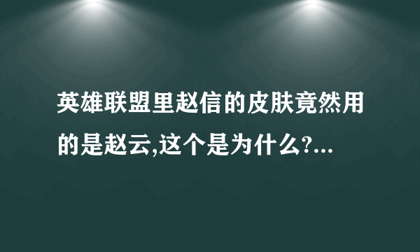 英雄联盟里赵信的皮肤竟然用的是赵云,这个是为什么?他俩有关系吗?我查了赵云有两个儿子,有孙子吗?