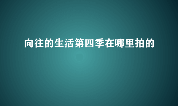 向往的生活第四季在哪里拍的