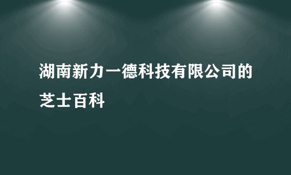 湖南新力一德科技有限公司的芝士百科