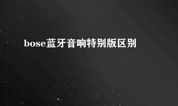 bose蓝牙音响特别版区别