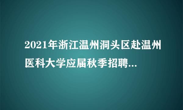 2021年浙江温州洞头区赴温州医科大学应届秋季招聘会招聘卫技人员补充公告